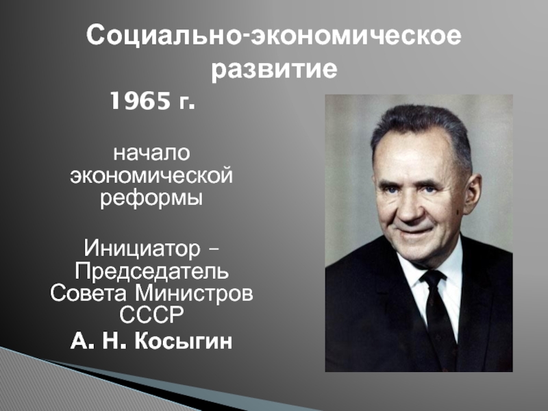 Начало экономической. Председатель совета министров СССР В 1964. Председатель совета министров в 1965. Главный инициатор экономической реформы 1965. Председатель совета министров СССР экономическая реформа.