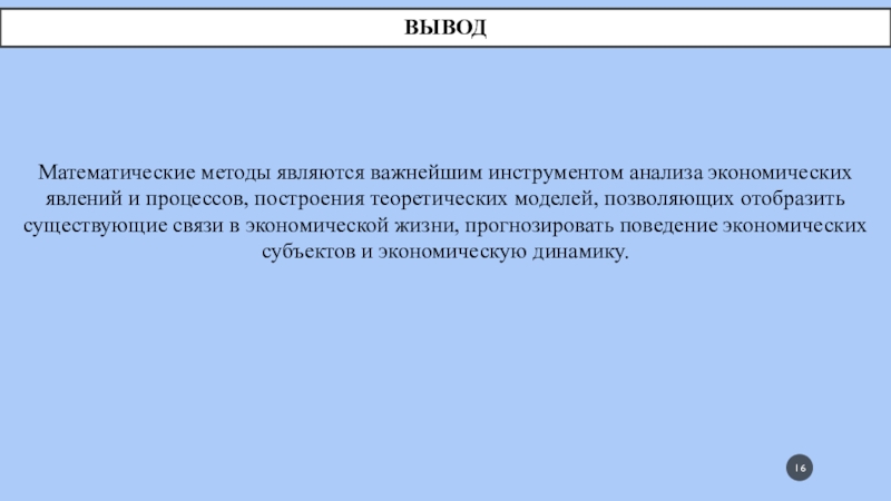 ВыводМатематические методы являются важнейшим инструментом анализа экономических явлений и процессов, построения теоретических моделей, позволяющих отобразить существующие связи