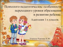 Психолого-педагогические особенности переходного уровня образования в развитии ребенка. Адаптация 1-х классов.