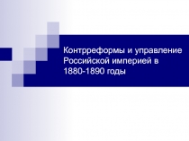 Презентация по истории России на тему: Контрреформы и управление Российской империей в 1880-1890 годы