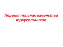 Презентация по математике на тему Первый признак равенства треугольников (7 класс)