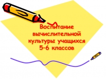 Презентация Воспитание вычислительной культуры учащихся 5 - 6 классов