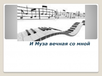 Презентация по музыке на тему И Муза вечная с мной! (1 класс)