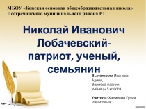 Презентация Доклад на конференцию по теме Николай Иванович Лобачевский - патриот, ученый, семьянин. 6 класс