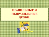 Презентация по теме правильные и неправильные дроби