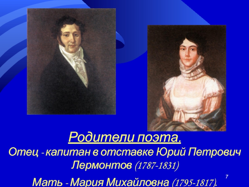 Родители поэта. Отец - капитан в отставке Юрий Петрович Лермонтов (1787-1831) Мать - Мария Михайловна (1795-1817).