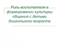 Презентация к статье Роль воспитателя в формировании культуры речевого общения с детьми дошкольного возраста