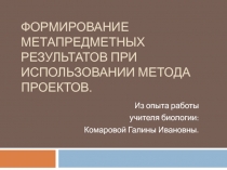 Презентация Формирование метапредметных результатов при использовании метода проектов