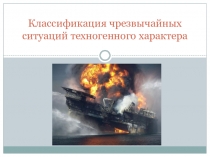 Презентация по ОБЖ Классификация ЧС техногенного характера