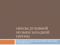 Презентация по музыке на тему Образы духовной музыки Западной Европы