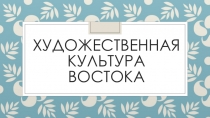 Презентация по МХК на тему Художественная культура Востока (10 класс)