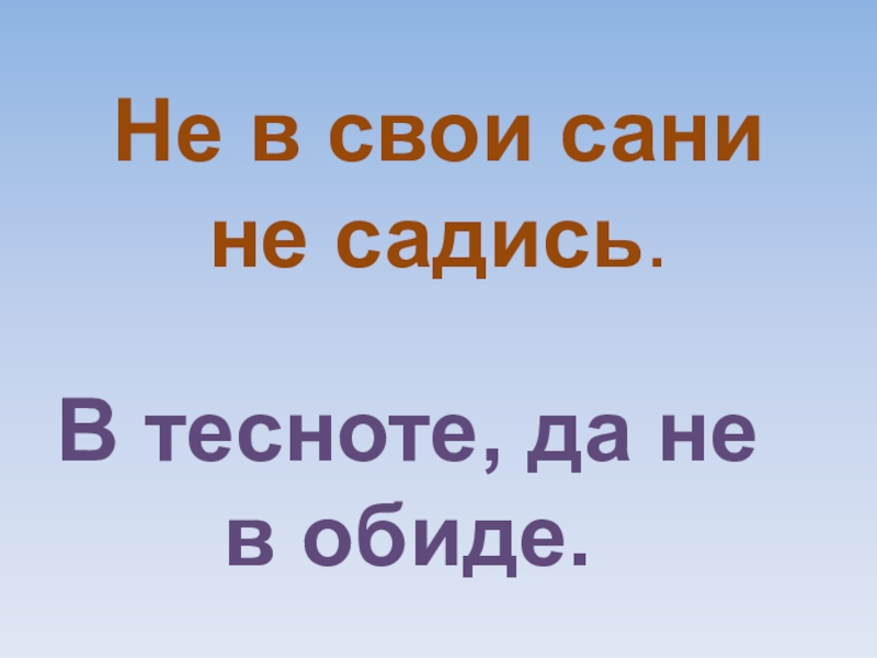 Не в свои сани не садись. Поговорка не в свои сани не садись. Значение фразеологизма не садись не всои сани. Не садись не на свои сани обозначение. Не в свои сани не садись смысл пословицы.