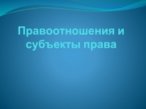 Презентация: Правоотношения и субъекты права.