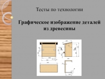 Презентация - тест по технологии на тему Граифческое изображение деталей из древесины