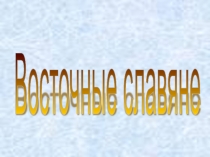 Презентация по истории на тему: Восточные славяне.