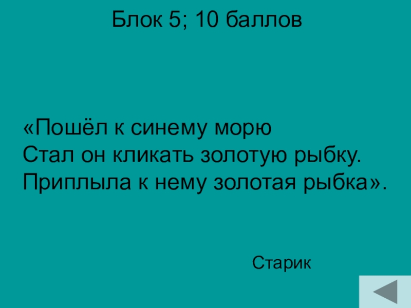 Блок 5; 10 баллов Старик«Пошёл к синему морю Стал он кликать золотую рыбку. Приплыла к