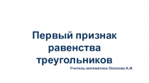 Презентация по геометрии Первый признак равенства треугольников