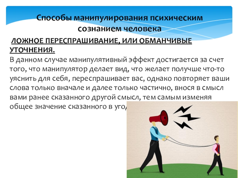 Достигается за счет. Ложное переспрашивание. Способы манипулирования. Способы манипулирования психическим сознанием человека. Ложное переспрашивание или обманчивые уточнения примеры.