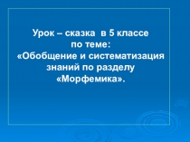 Урок – сказка в 5 классе по теме: Обобщение и систематизация знаний по разделу Морфемика.