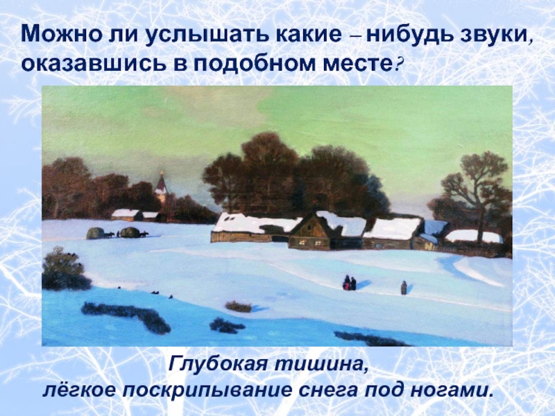 Можно ли услышать какие – нибудь звуки, оказавшись в подобном месте? Глубокая тишина, лёгкое поскрипывание