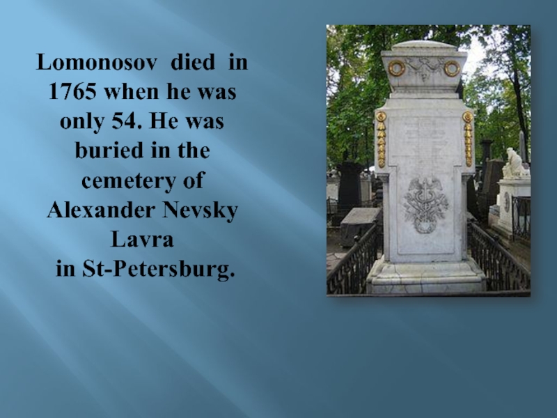 Lomonosov died in 1765 when he was only 54. He was buried in the cemetery of Alexander