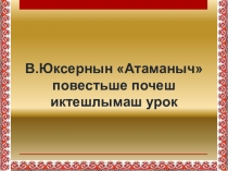 Презентация по марийской литературе в 6 классе. В.Юксерн Атаманыч