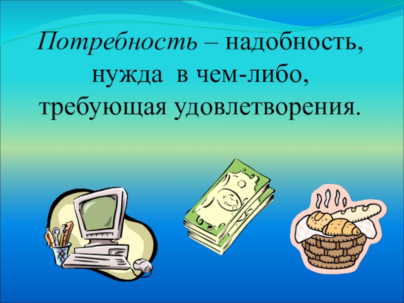 Нужда в чем либо. Нужда в чем либо требующая удовлетворения. Обществознание 6 класс 5 потребности 5 надобности. Потребностью называют надобность в чём.