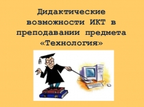 Презентация Дидактические возможности ИКТ в преподавании предмета Технология