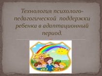 Презентация:Технология психолого-педагогической поддержки ребенка в адаптационный период.
