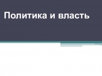 Презентация по обществознанию 9 класс по теме: Политика и власть