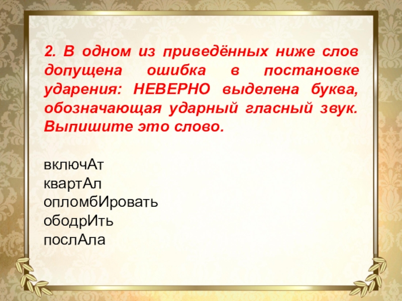 2. В одном из приведённых ниже слов допущена ошибка в постановке ударения: НЕВЕРНО выделена буква, обозначающая