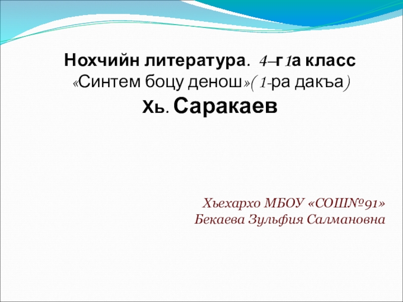 Хьехархо МБОУ «СОШ№91» Бекаева Зульфия Салмановна Нохчийн литература. 4–г1а класс«Синтем боцу денош»( 1-ра дакъа)Хь. Саракаев