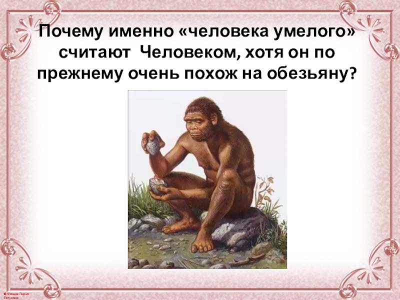 Человека именно с их помощью. Почему древние люди похожи на обезьян. Сообщение о человеке умелом.