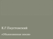 Презентация по русскому языку К.Г. Паустовский. Обыкновенная земля. Сжатое изложение