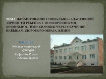 ТЕМА: ФОРМИРОВАНИЕ СОЦИАЛЬНО – АДАПТИВНОЙ ЛИЧНОСТИ РЕБЕНКА С ОГРАНИЧЕННЫМИ ВОЗМОЖНОСТЯМИ ЗДОРОВЬЯ ЧЕРЕЗ ОБУЧЕНИЕ НАВЫКАМ ЗДОРОВОГО ОБРАЗА ЖИЗНИ.