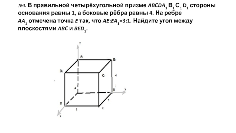 №3. В правильной четырёхугольной призме ABCDA​1 В1 С1 D1 стороны основания равны 1, а боковые рёбра равны 4.