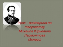Презентация по литературе Урок - викторина по творчеству М.Ю. Лермонтова (8класс)