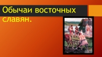 Презентация по истории на тему: Обычаи восточных славян