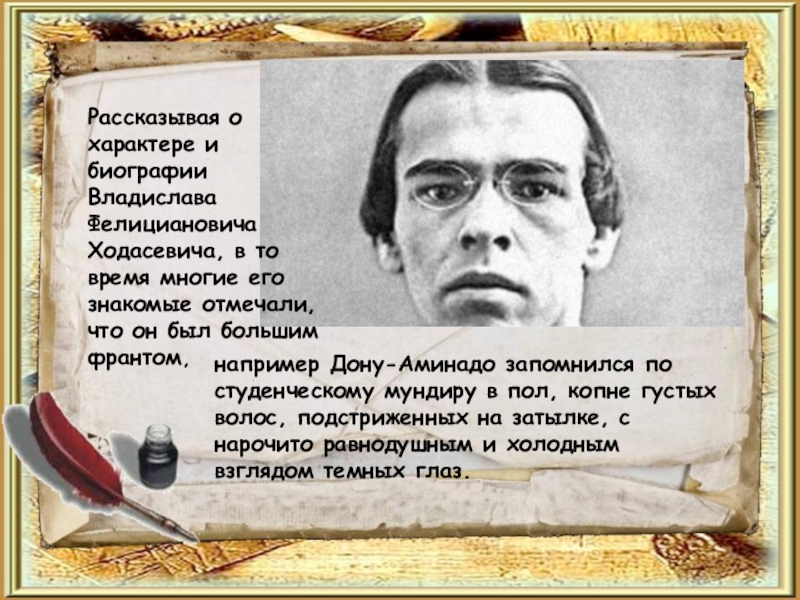 Рассказывая о характере и биографии Владислава Фелициановича Ходасевича, в то время многие его знакомые отмечали, что он