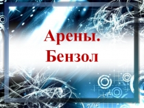 Презентация по химии по теме Арены. Бензол