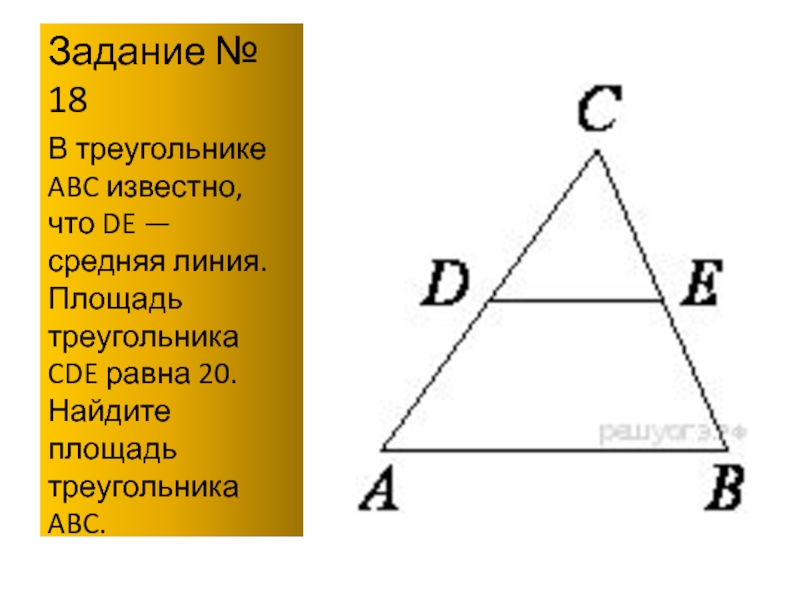Задание № 18В треугольнике ABC известно, что DE — средняя линия. Площадь треугольника CDE равна 20. Найдите
