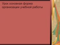 Презентация по теме Урок основная форма учебного процесса