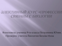 Презентация по элективному курсу Профессии, связанные с биологией 9 класс