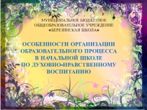 Презентация Особенности организации образовательного роцесса в начальной школе по духовно-нравственному воспитанию