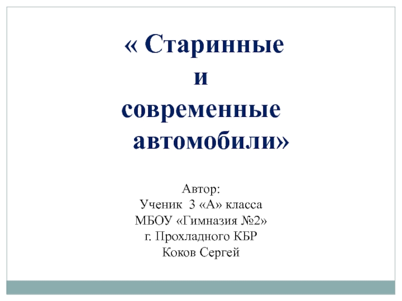 « Старинные и современные  автомобили»Автор:Ученик 3 «А» класса МБОУ «Гимназия №2»г. Прохладного КБРКоков Сергей