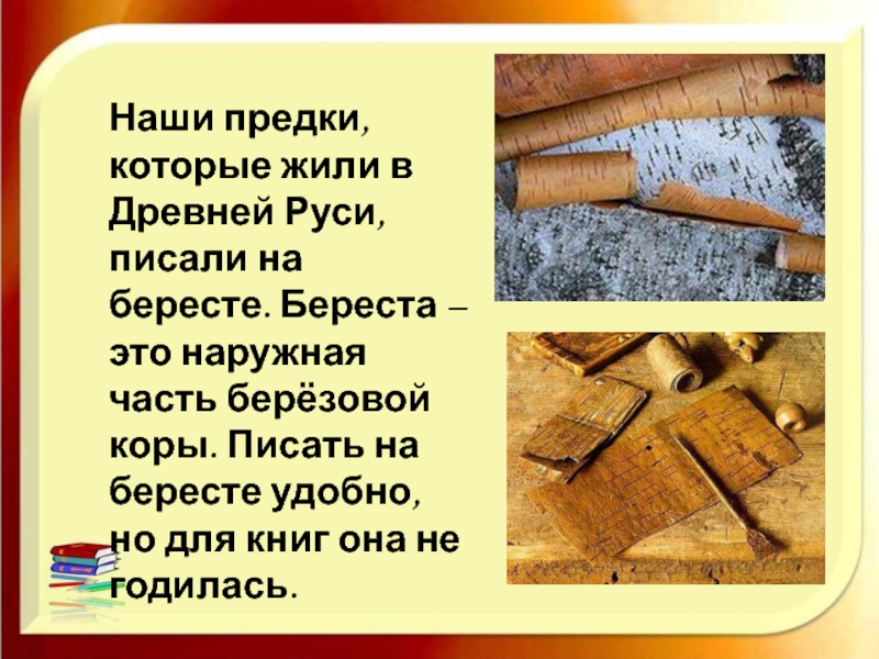 Наши предки, которые жили в Древней Руси, писали на бересте. Береста – это наружная часть берёзовой коры.