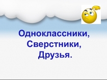 Презентация по обществозанию 5 класс, по теме Одноклассники. Сверстники. Друзья.