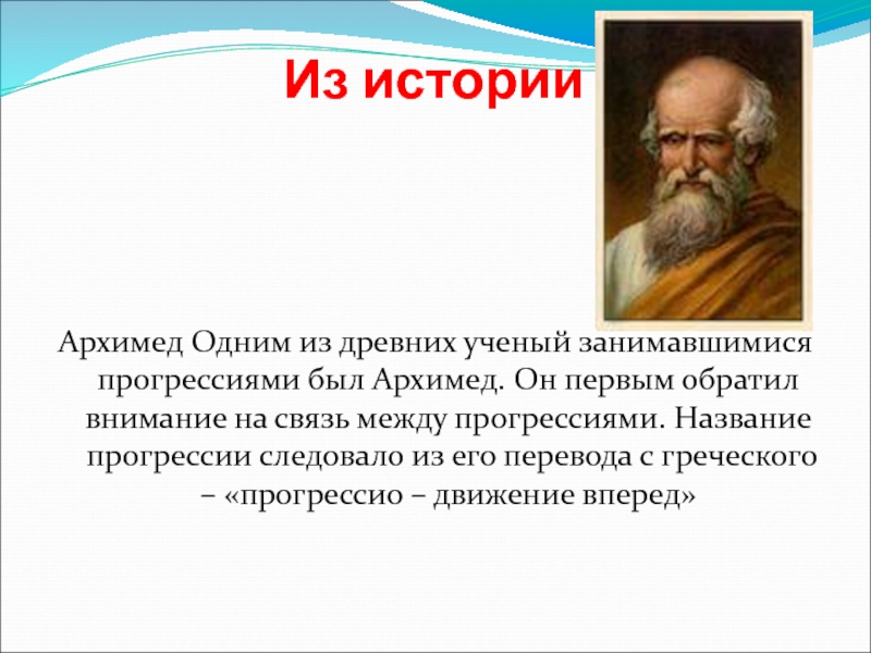 Из историиАрхимед Одним из древних ученый занимавшимися прогрессиями был Архимед. Он первым обратил внимание на связь