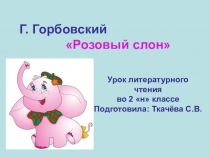 Презентация по чтению на тему Г.Горбовский Розовый слон.