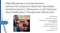 Презентация Приобщение к культурно-историческим ценностям родного края (на примере ознакомления с прошлым и настоящим села Бобровка Самарской области)